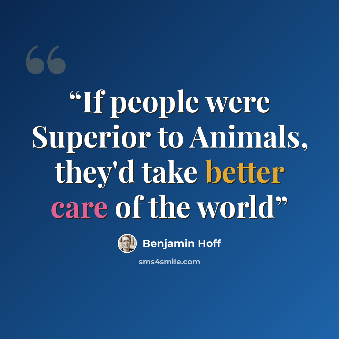 “If people were Superior to Animals, they'd take better care of the world” quote by Benjamin Hoff