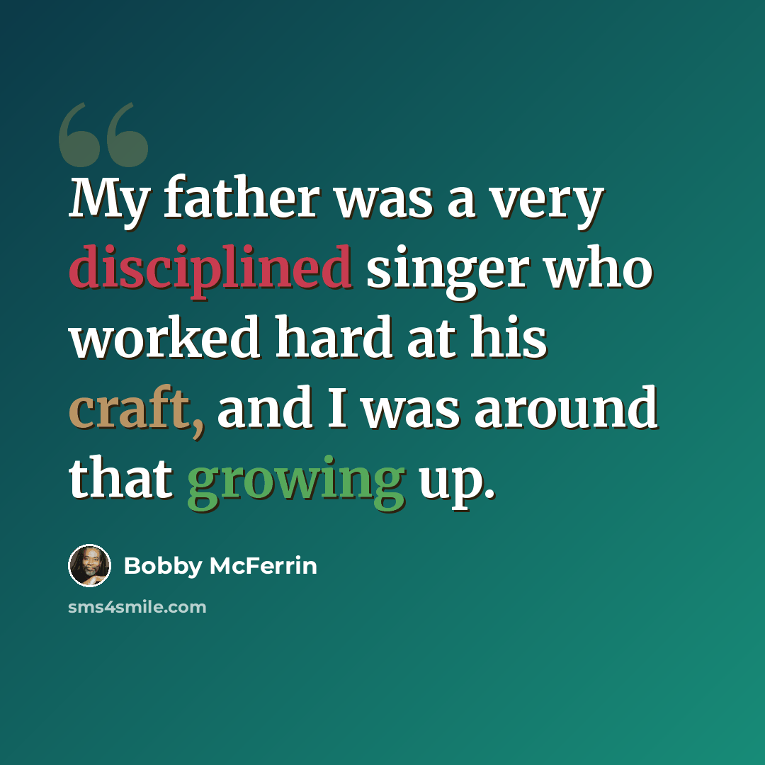 “My father was a very disciplined singer who worked hard at his craft, and I was around that growing up.” quote by Bobby McFerrin