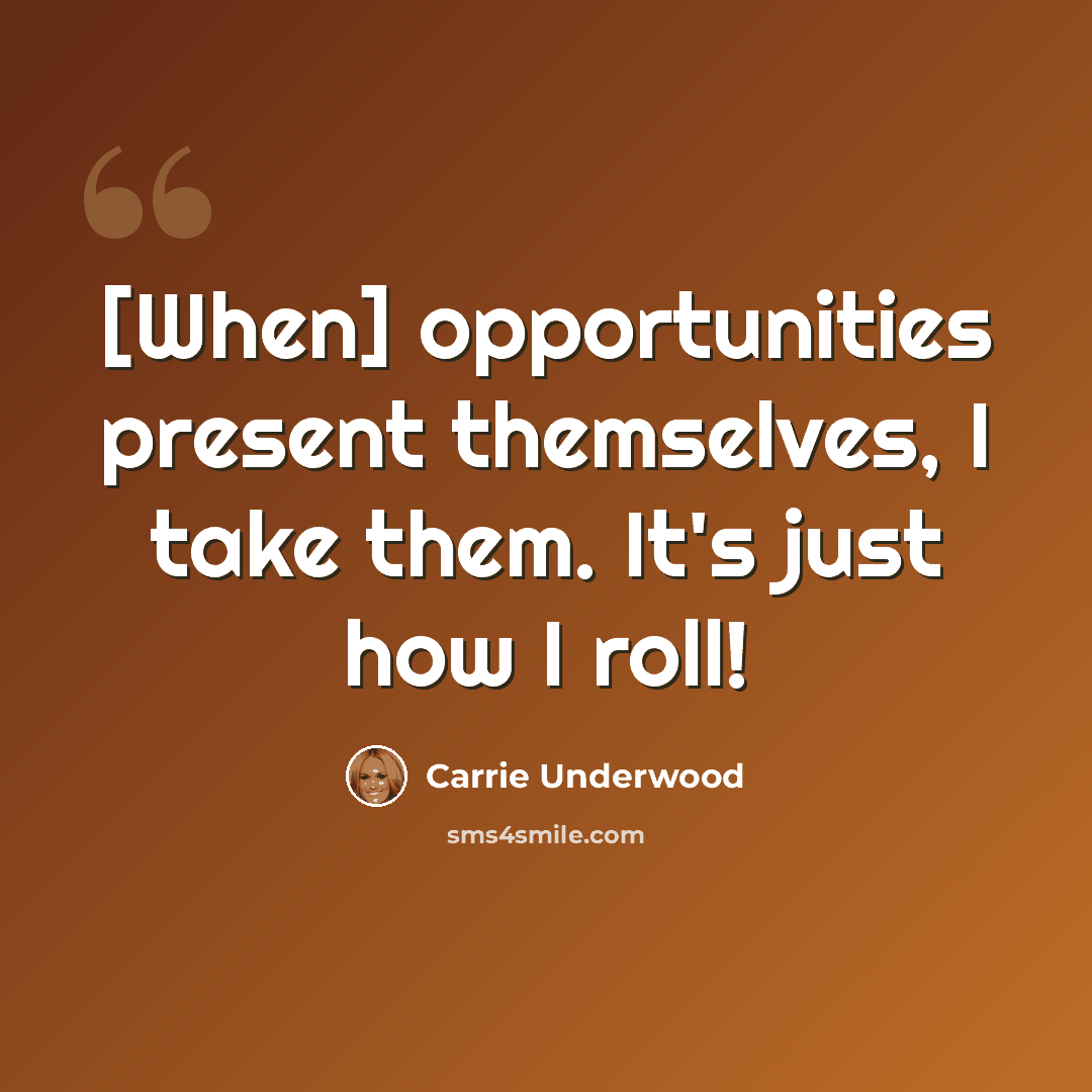 “[When] opportunities present themselves, I take them. It's just how I roll!” quote by Carrie Underwood