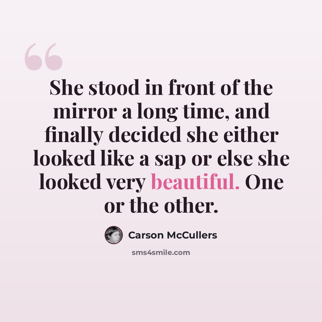“She stood in front of the mirror a long time, and finally decided she either looked like a sap or else she looked very beautiful. One or the other.” quote by Carson McCullers