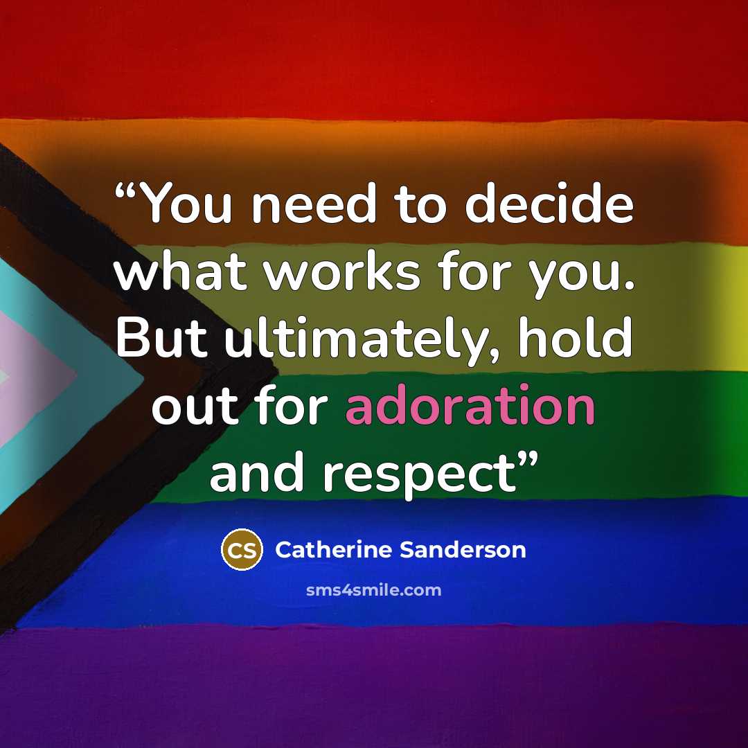 “You need to decide what works for you. But ultimately, hold out for adoration and respect” quote by Catherine Sanderson