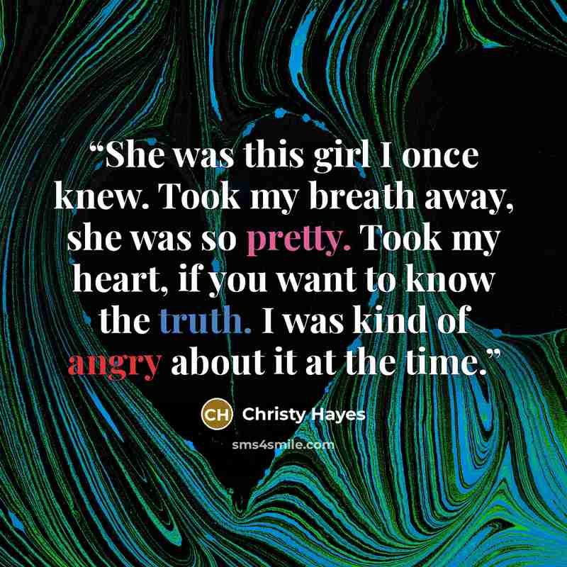 “She was this girl I once knew. Took my breath away, she was so pretty. Took my heart, if you want to know the truth. I was kind of angry about it at the time.” quote by Christy Hayes