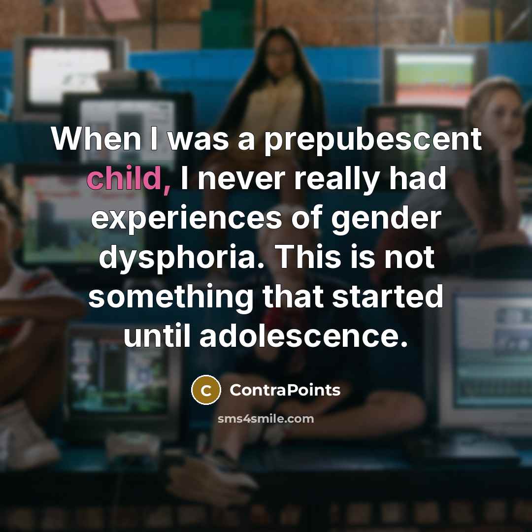 “When I was a prepubescent child, I never really had experiences of gender dysphoria. This is not something that started until adolescence.” quote by ContraPoints