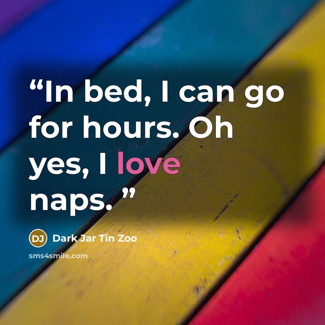 “In bed, I can go for hours. Oh yes, I love naps.” quote by Dark Jar Tin Zoo