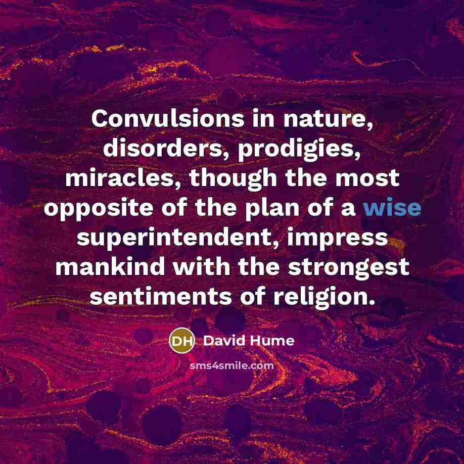 “Convulsions in nature, disorders, prodigies, miracles, though the most opposite of the plan of a wise superintendent, impress mankind with the strongest sentiments of religion.” quote by David Hume