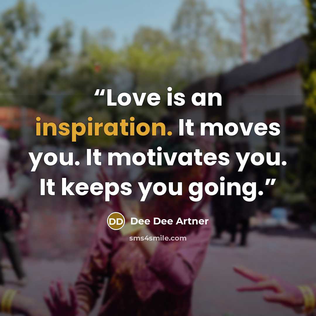 “Love is an inspiration. It moves you. It motivates you. It keeps you going.” quote by Dee Dee Artner