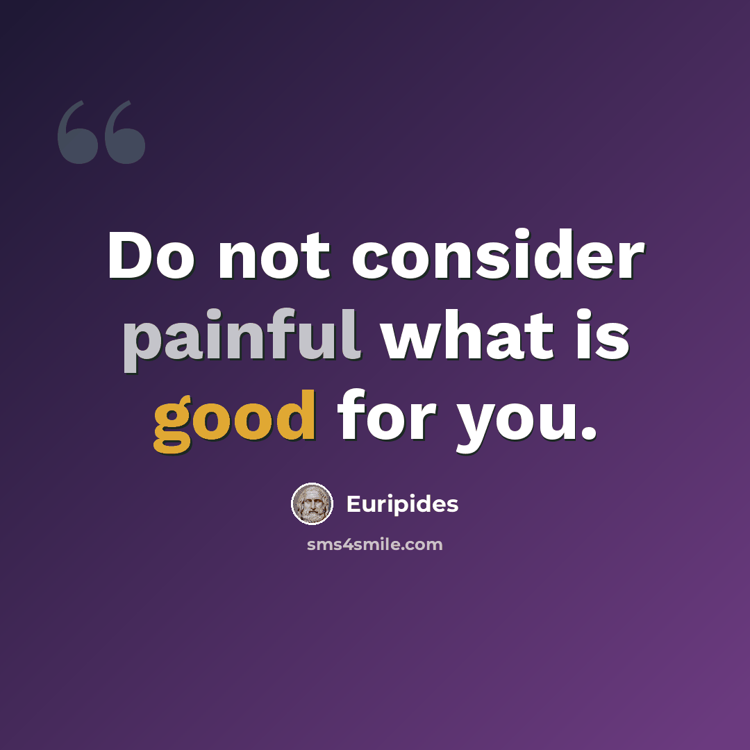 “Do not consider painful what is good for you.” quote by Euripides