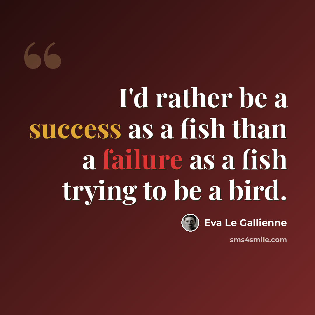 “I'd rather be a success as a fish than a failure as a fish trying to be a bird.” quote by Eva Le Gallienne