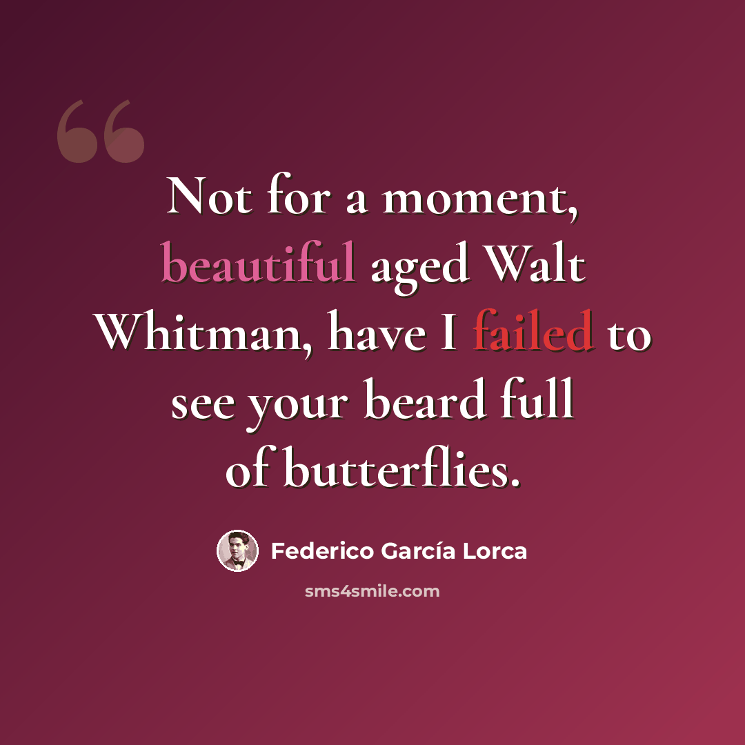 “Not for a moment, beautiful aged Walt Whitman, have I failed to see your beard full of butterflies.” quote by Federico Garcia Lorca