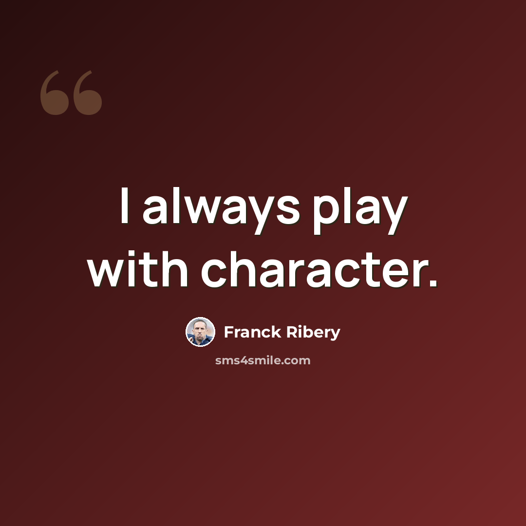 “I always play with character.” quote by Franck Ribery