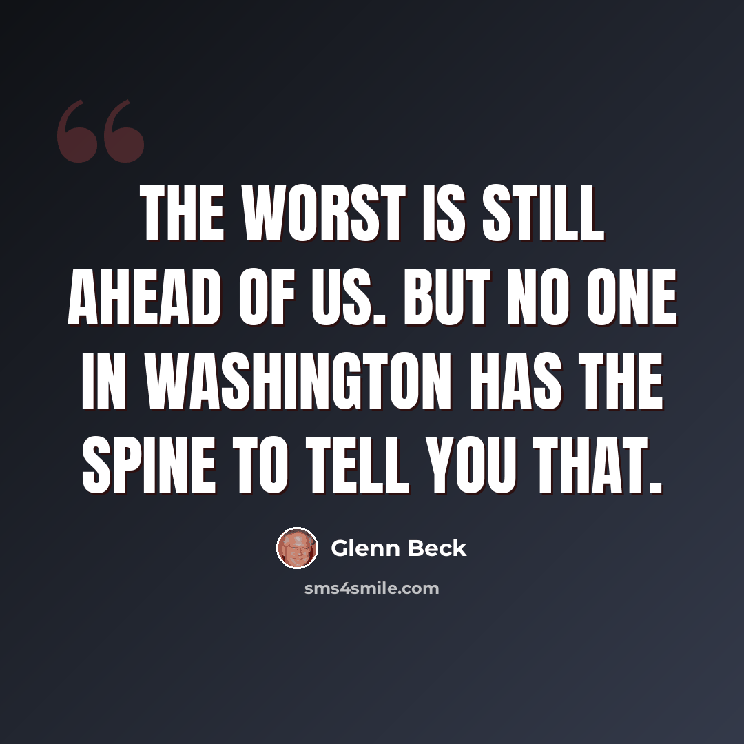 “The worst is still ahead of us. But no one in Washington has the spine to tell you that.” quote by Glenn Beck