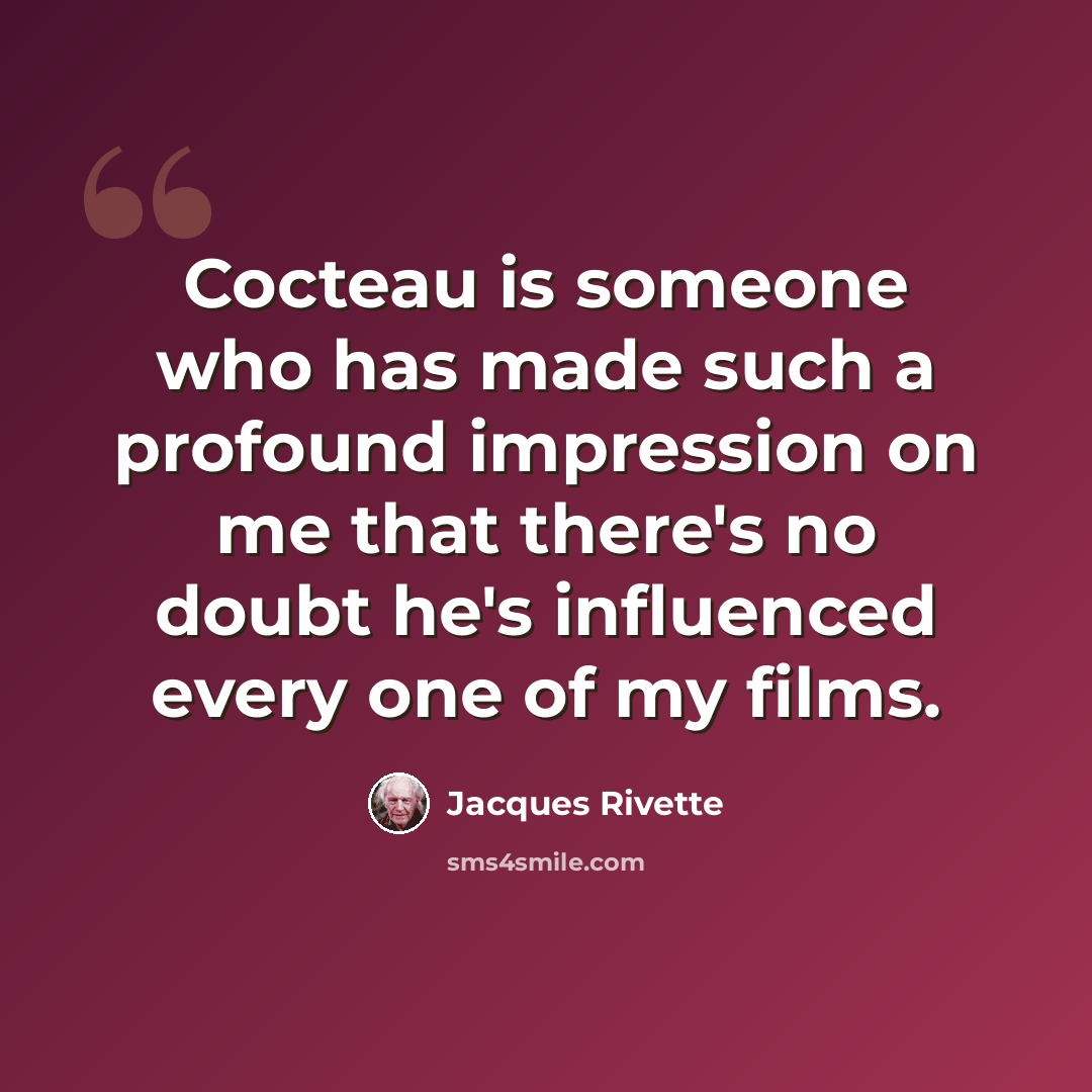 “Cocteau is someone who has made such a profound impression on me that there's no doubt he's influenced every one of my films.” quote by Jacques Rivette