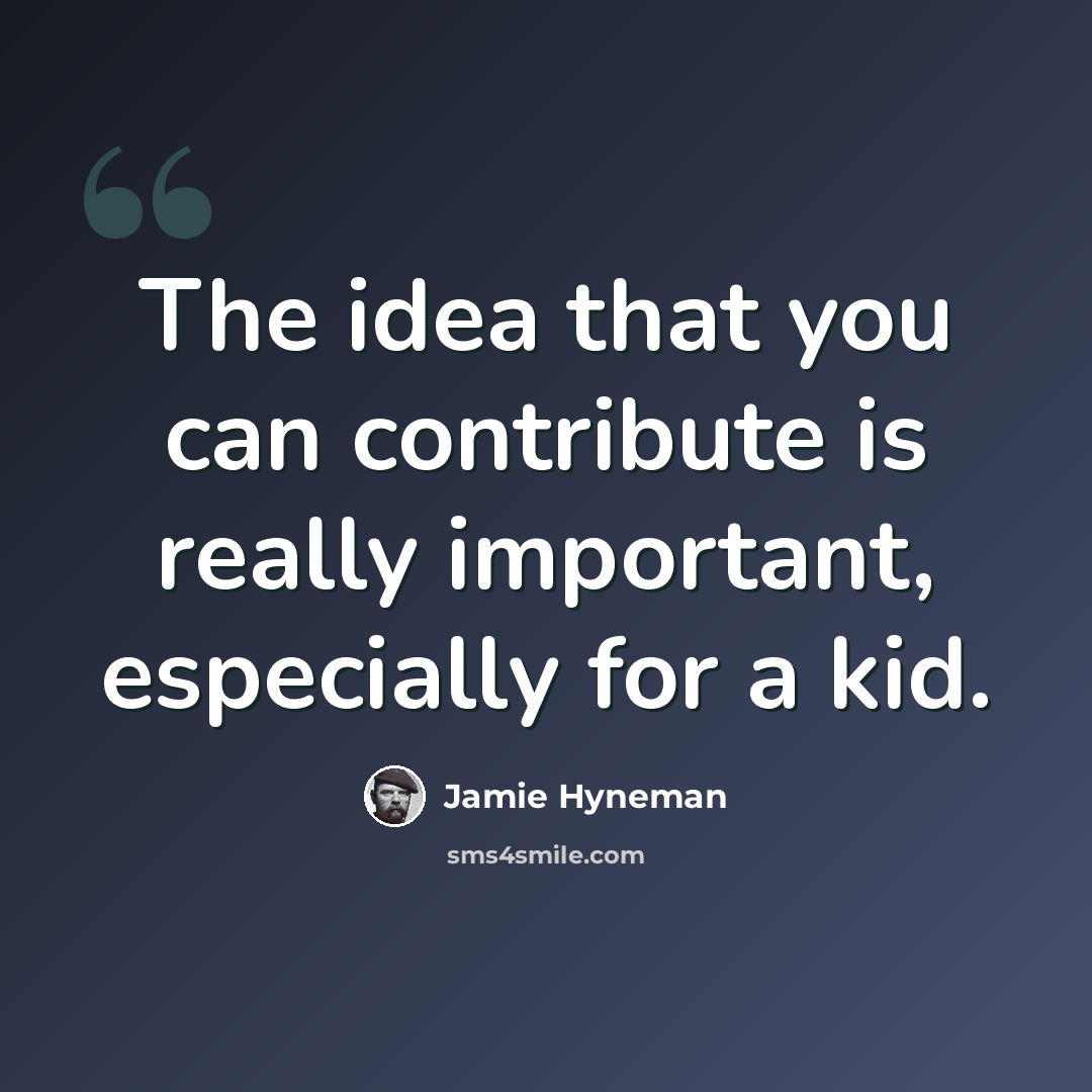 “The idea that you can contribute is really important, especially for a kid.” quote by Jamie Hyneman