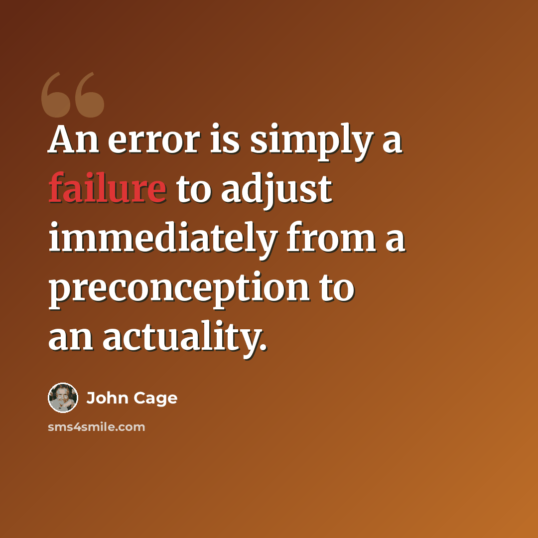 “An error is simply a failure to adjust immediately from a preconception to an actuality.” quote by John Cage