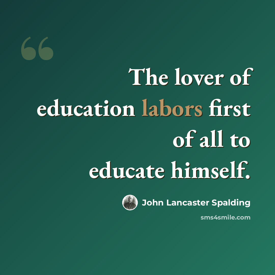 “The lover of education labors first of all to educate himself.” quote by John Lancaster Spalding