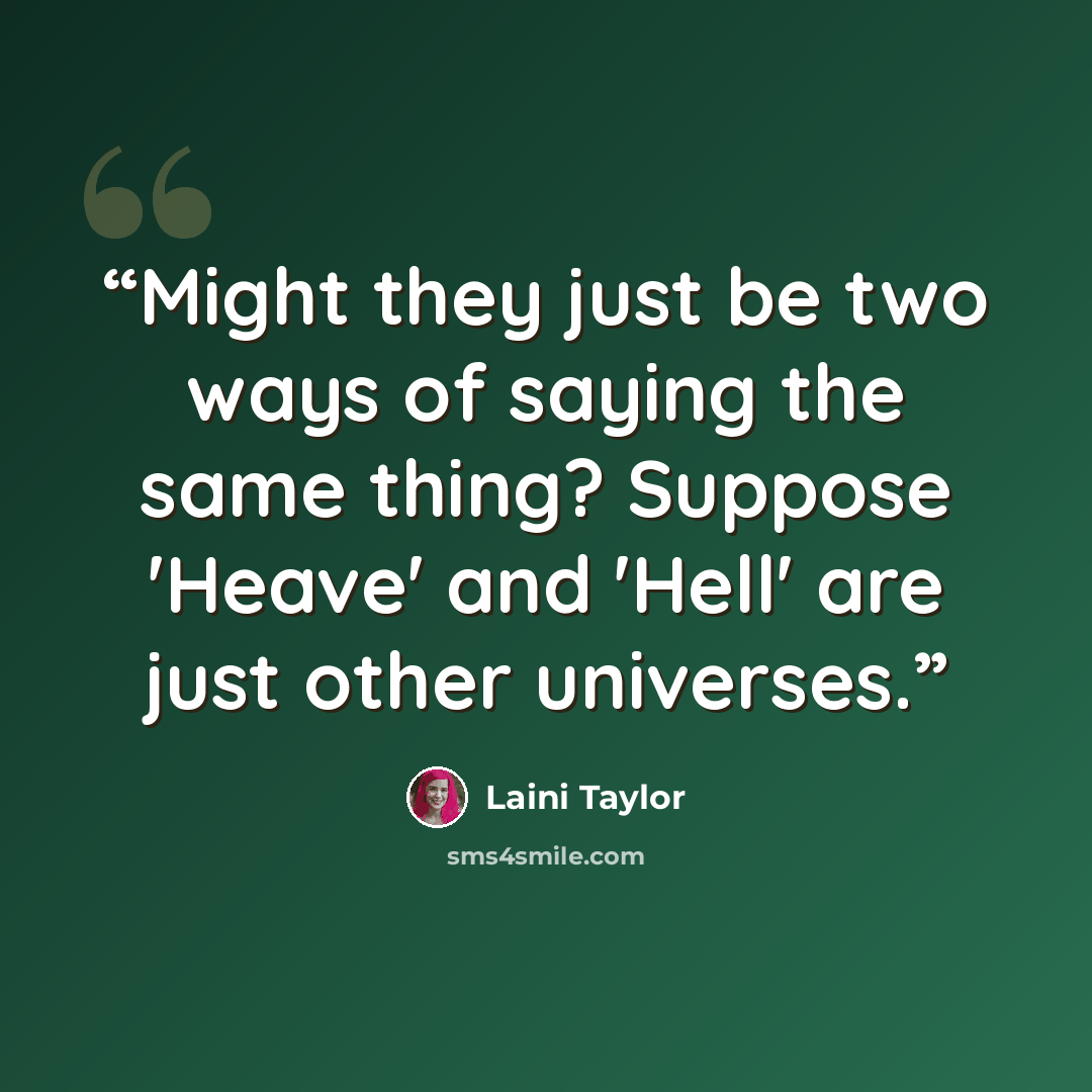 “Might they just be two ways of saying the same thing? Suppose 'Heave' and 'Hell' are just other universes.” quote by Laini Taylor