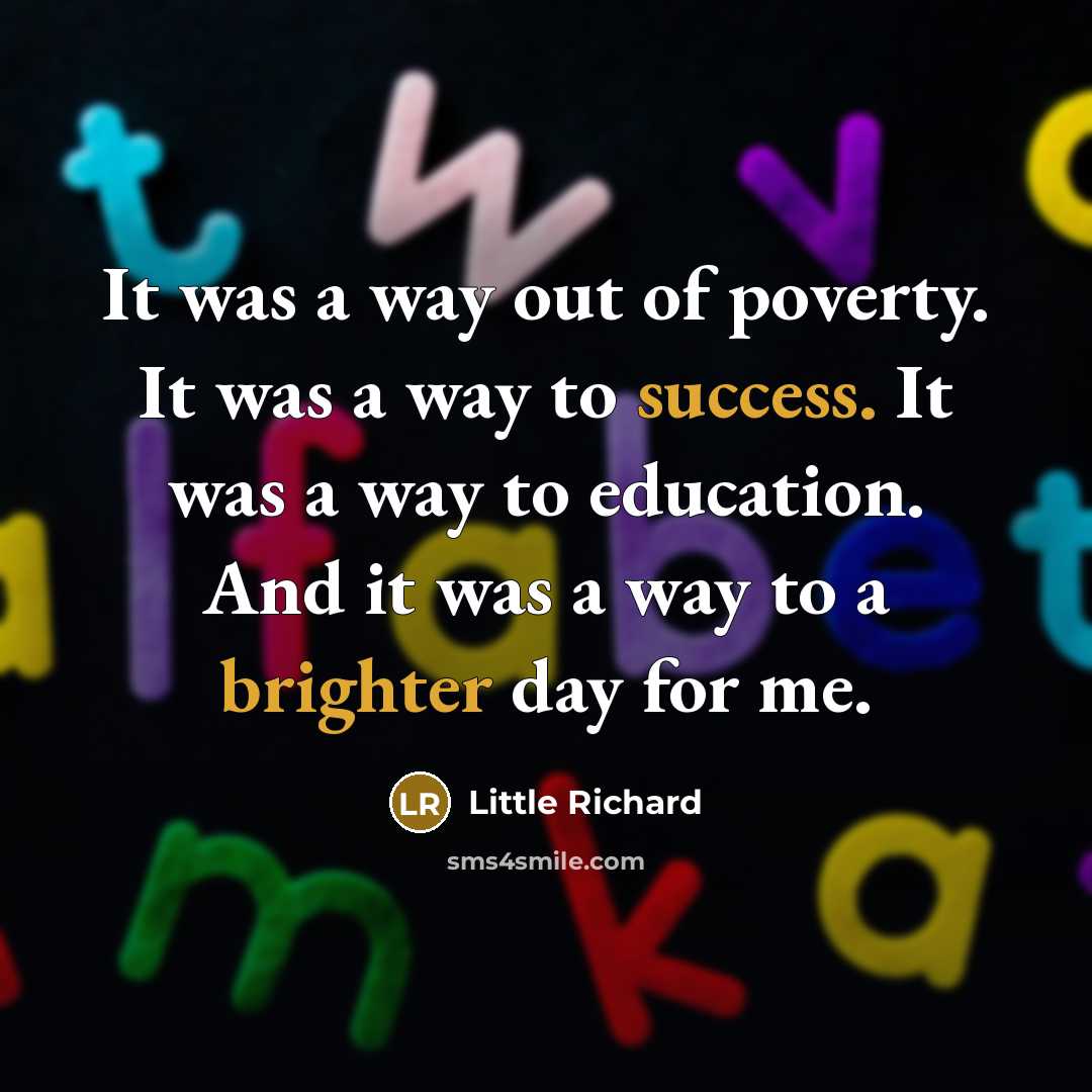 “It was a way out of poverty. It was a way to success. It was a way to education. And it was a way to a brighter day for me.” quote by Little Richard