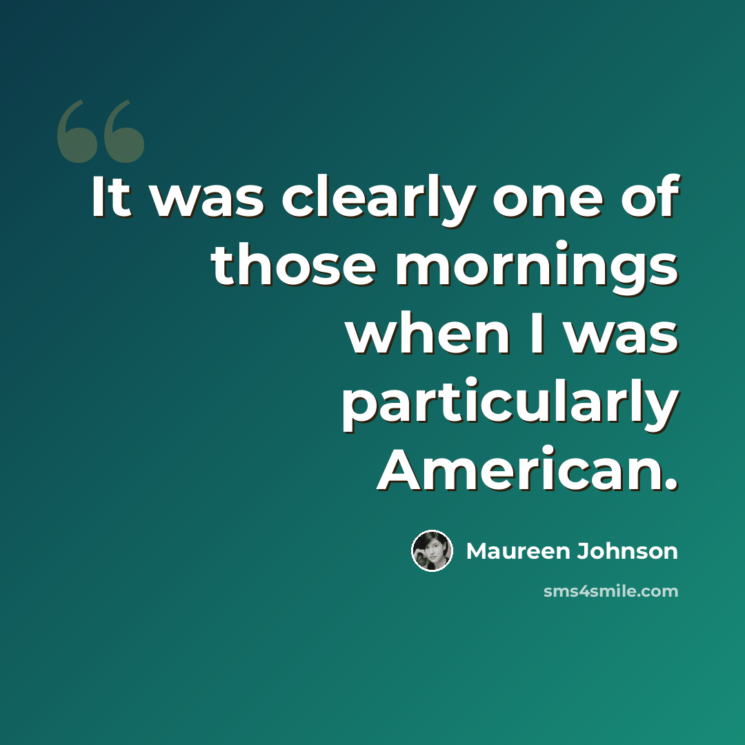 “It was clearly one of those mornings when I was particularly American.” quote by Maureen Johnson