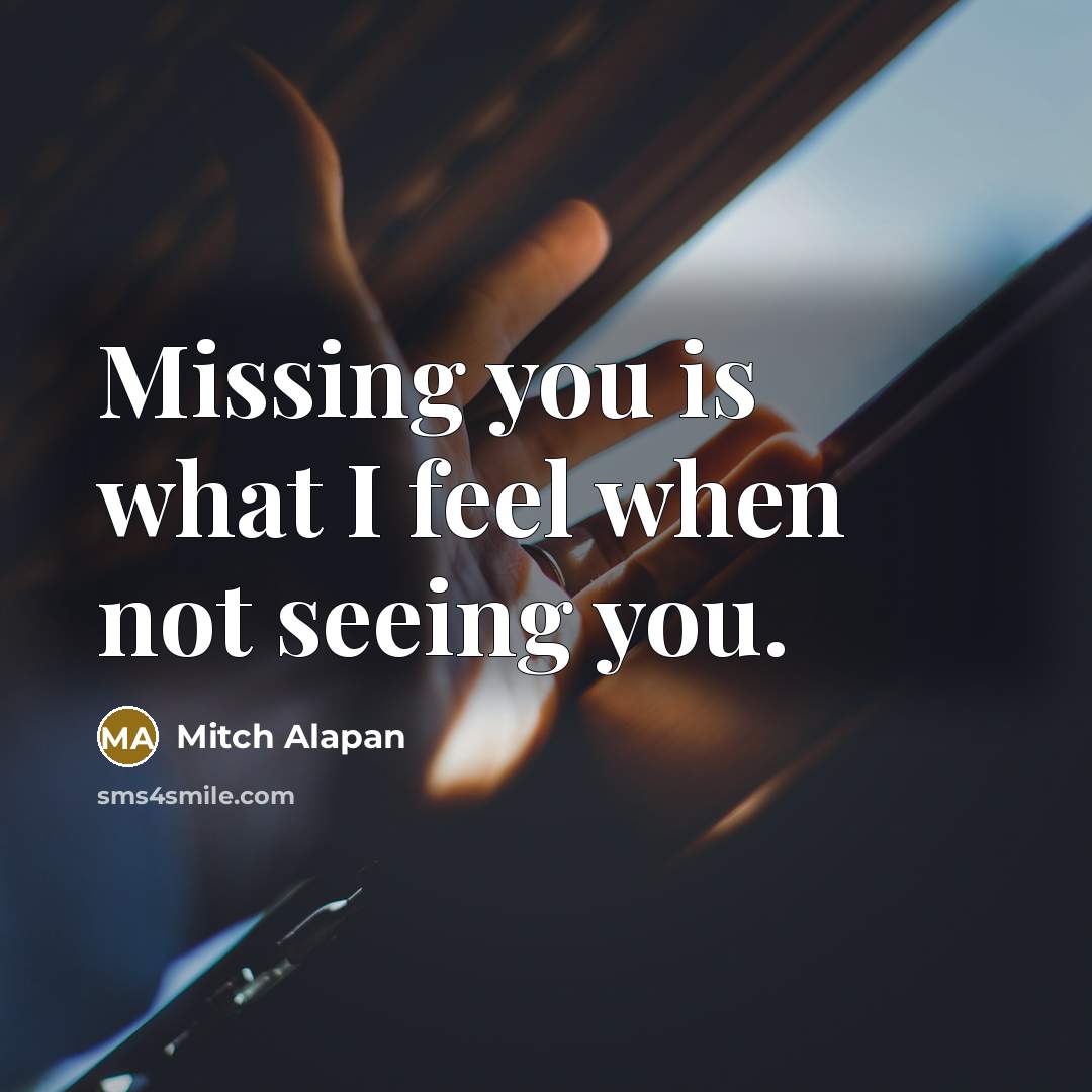 “Missing you is what I feel when not seeing you.” quote by Mitch Alapan