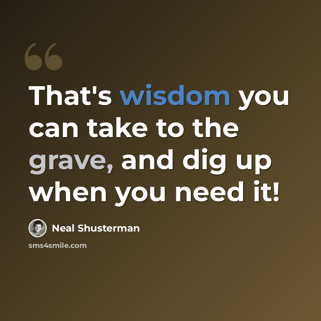 “That's wisdom you can take to the grave, and dig up when you need it!” quote by Neal Shusterman