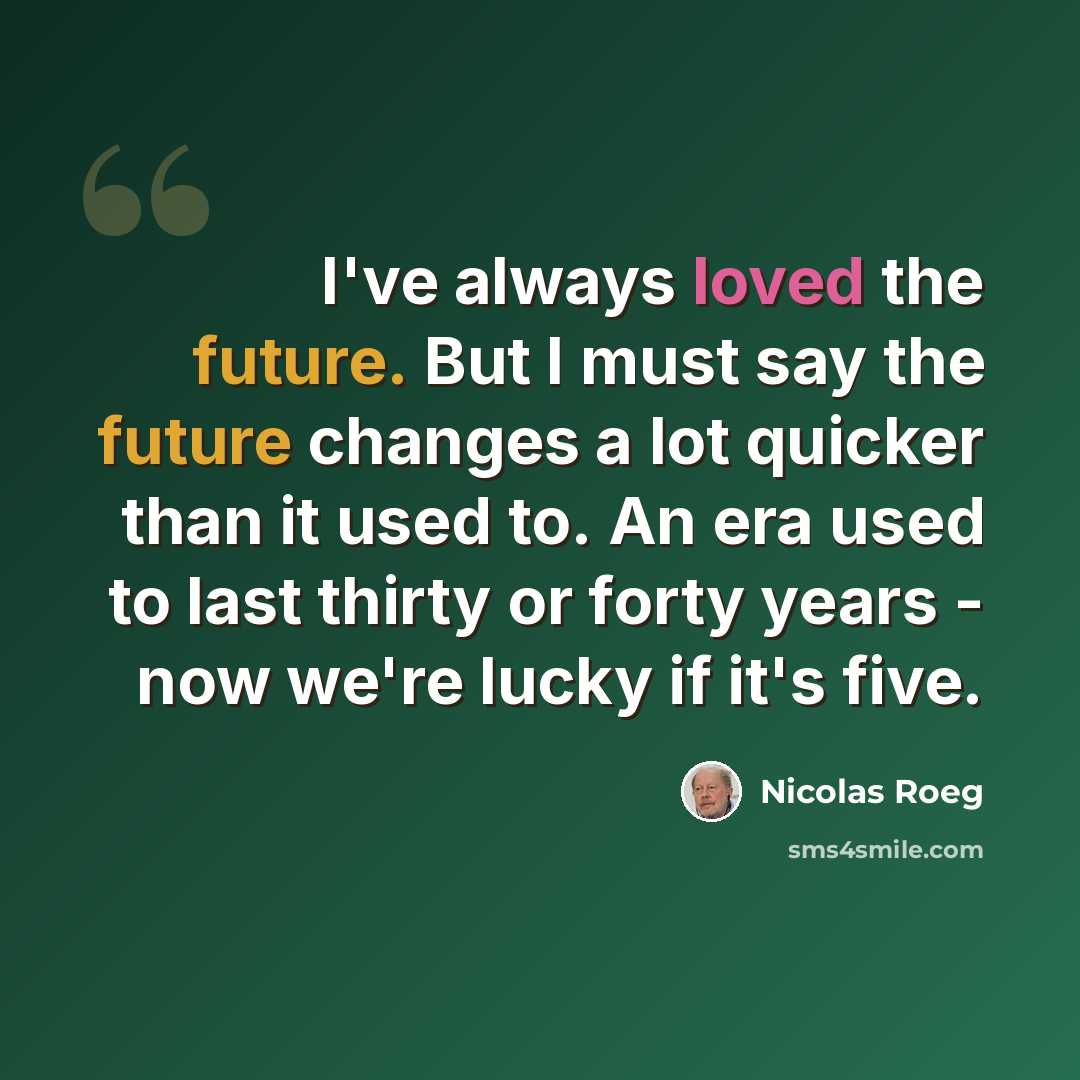 “I've always loved the future. But I must say the future changes a lot quicker than it used to. An era used to last thirty or forty years - now we're lucky if it's five.” quote by Nicolas Roeg