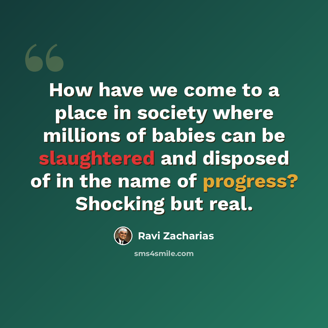 “How have we come to a place in society where millions of babies can be slaughtered and disposed of in the name of progress? Shocking but real.” quote by Ravi Zacharias