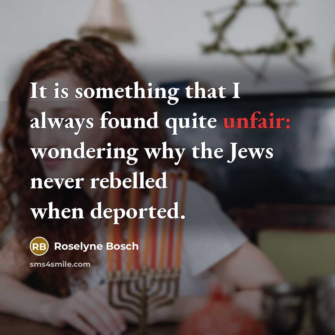 “It is something that I always found quite unfair: wondering why the Jews never rebelled when deported.” quote by Roselyne Bosch
