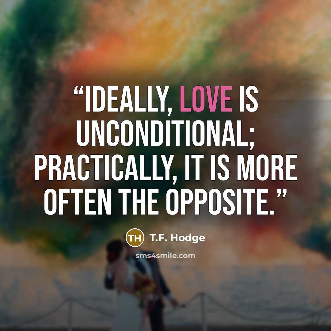 “Ideally, love is unconditional; practically, it is more often the opposite.” quote by T.F. Hodge