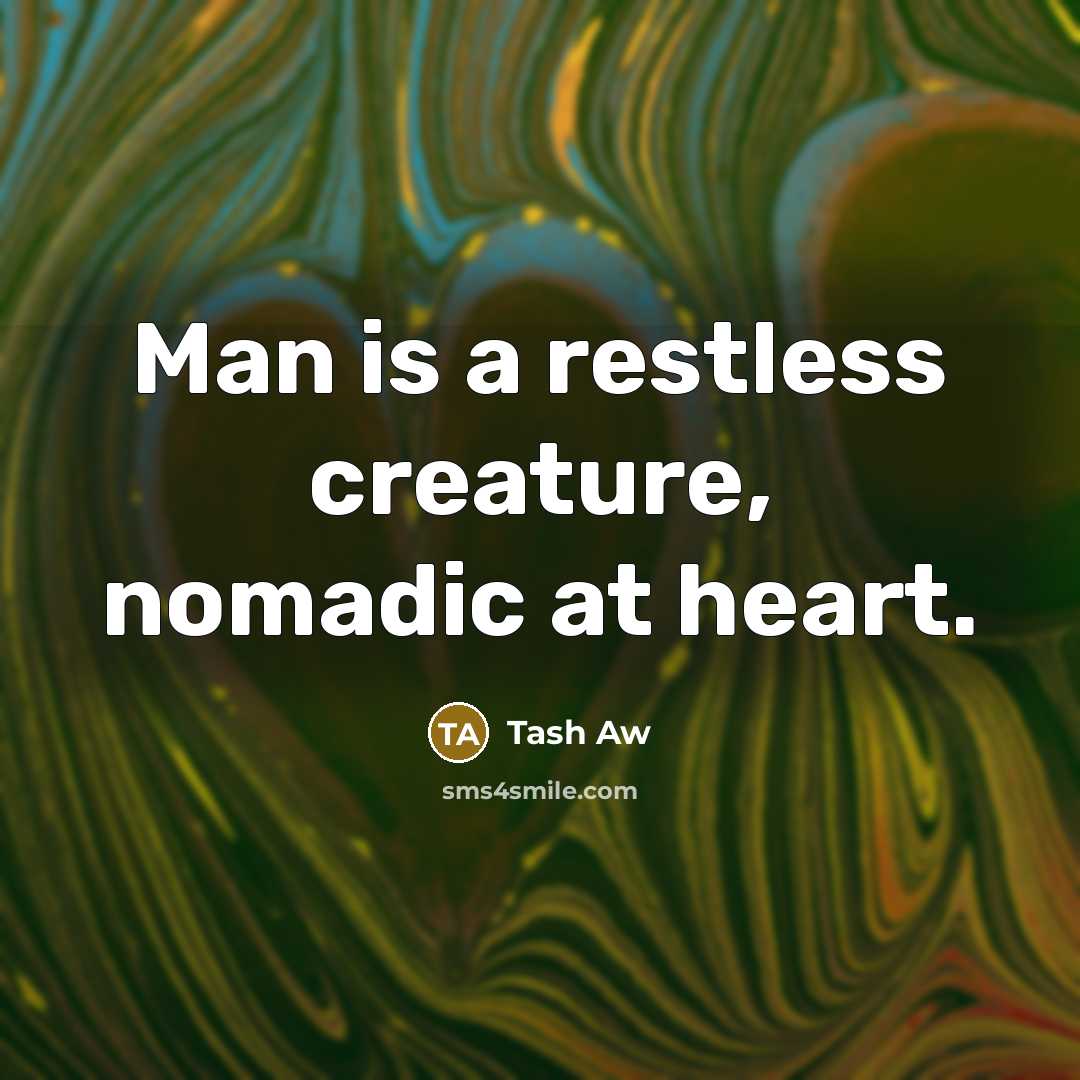 “Man is a restless creature, nomadic at heart.” quote by Tash Aw