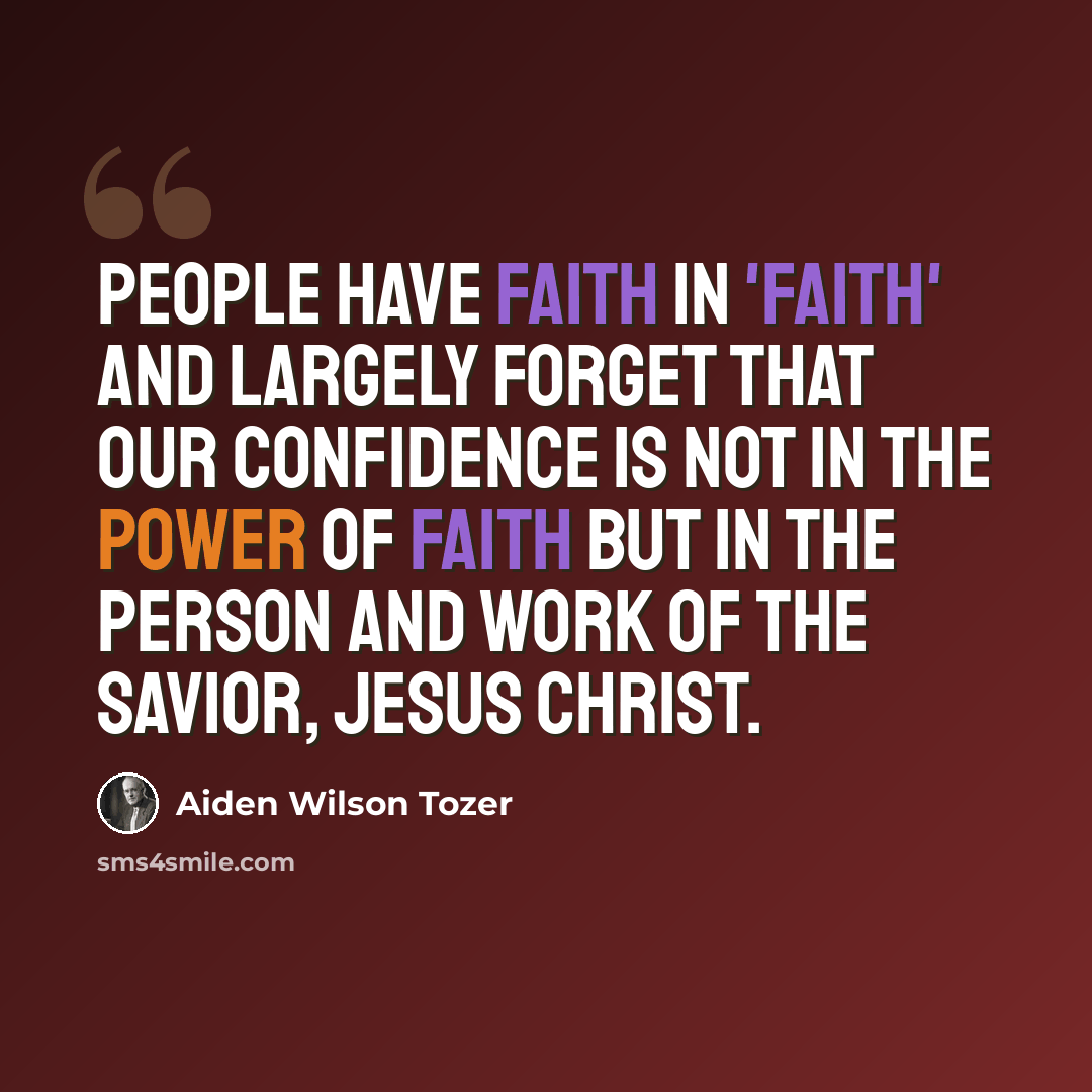 “People have faith in 'faith' and largely forget that our confidence is not in the power of faith but in the Person and work of the Savior, Jesus Christ.” quote by Aiden Wilson Tozer