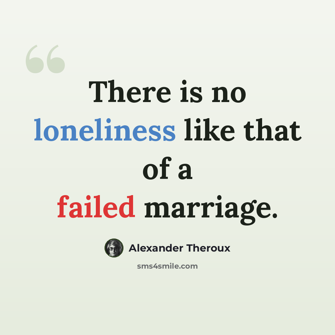 “There is no loneliness like that of a failed marriage.” quote by Alexander Theroux