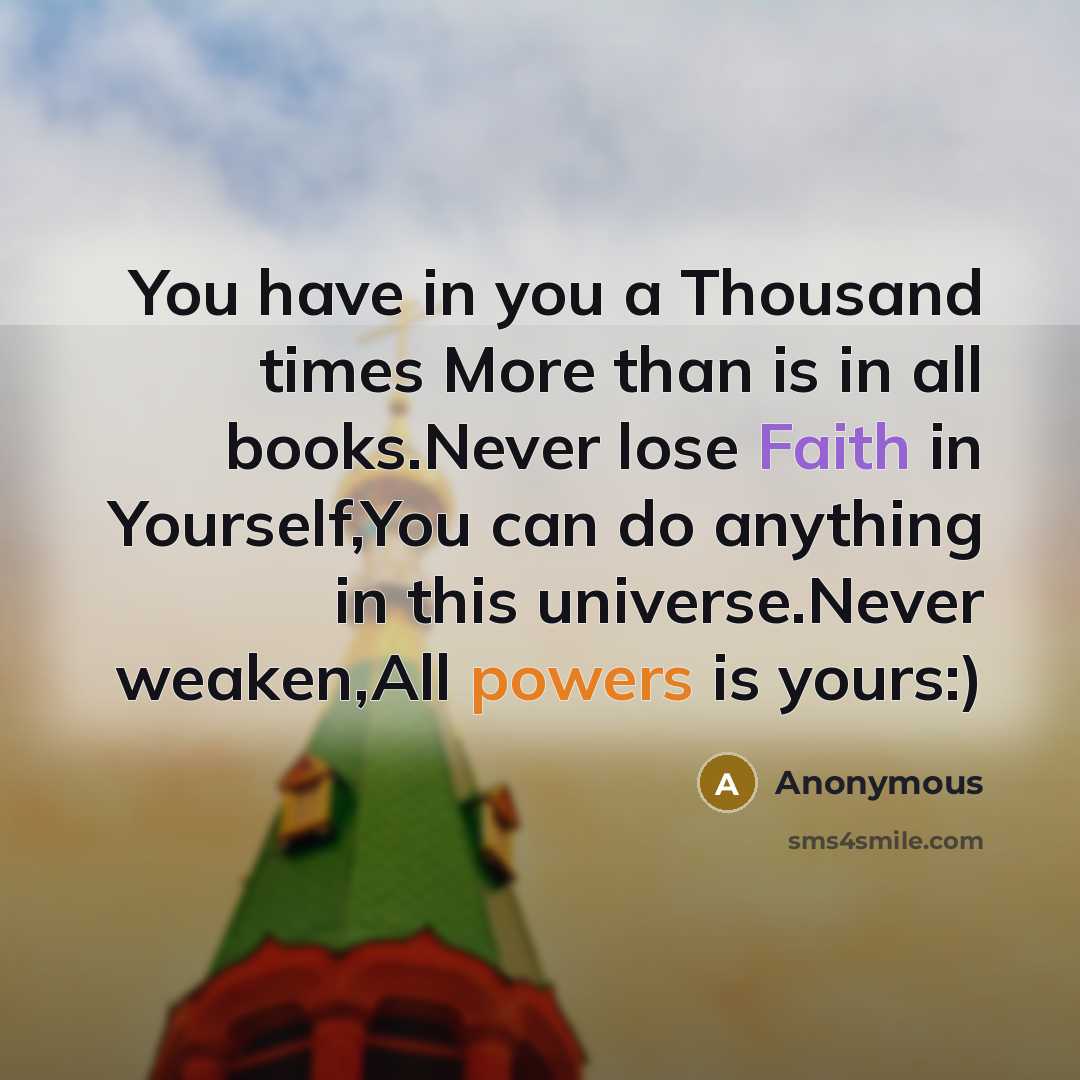 “You have in you a Thousand times More than is in all books.Never lose Faith in Yourself,You can do anything in this universe.Never weaken,All powers is yours:)” quote by Anonymous