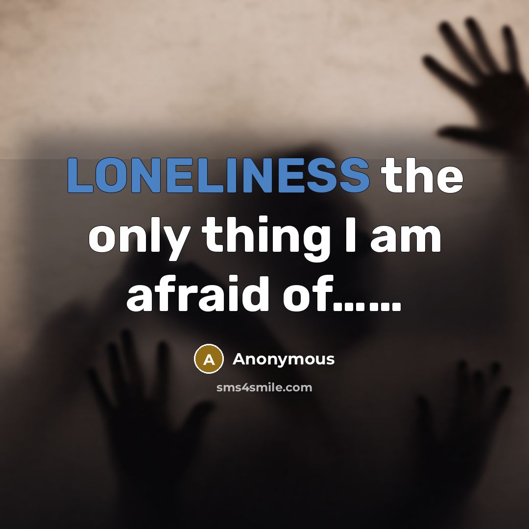 “LONELINESS the only thing I am afraid of……” quote by Anonymous
