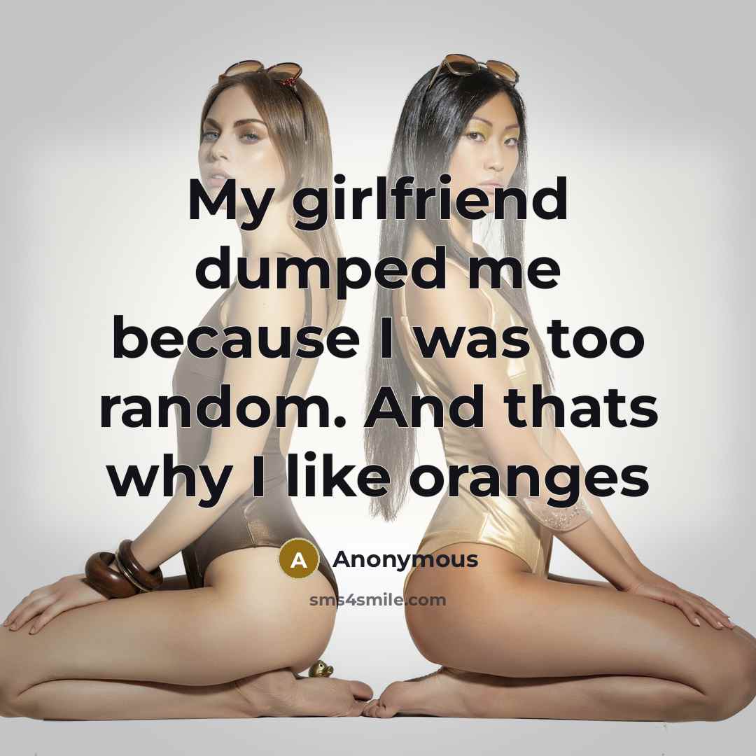 “My girlfriend dumped me because I was too random. And thats why I like oranges” quote by Anonymous
