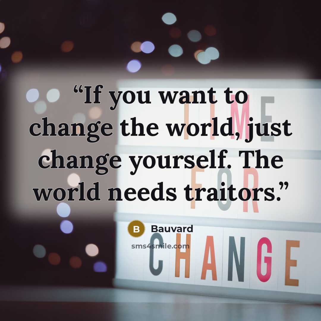 “If you want to change the world, just change yourself. The world needs traitors.” quote by Bauvard