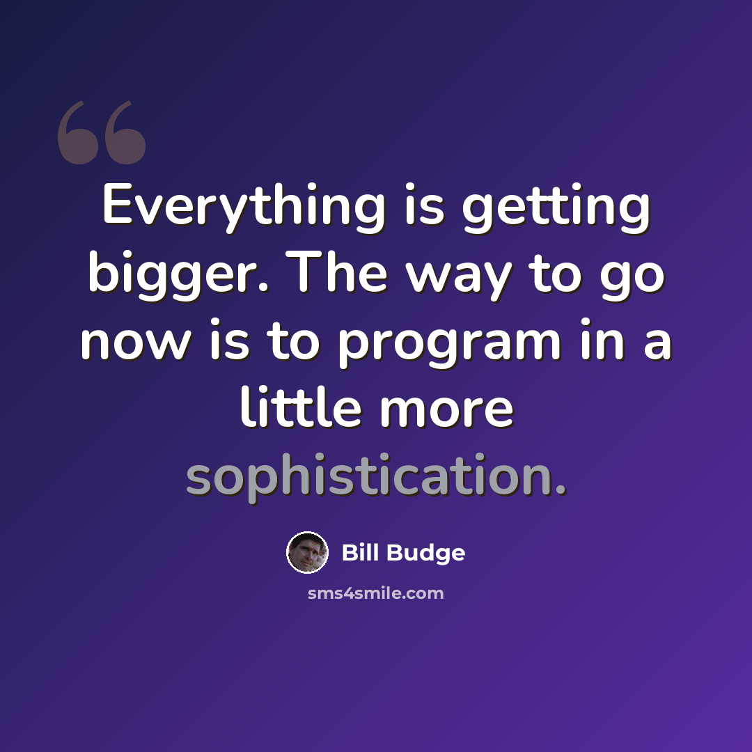 “Everything is getting bigger. The way to go now is to program in a little more sophistication.” quote by Bill Budge