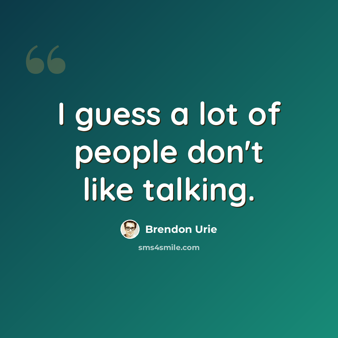 “I guess a lot of people don't like talking.” quote by Brendon Urie