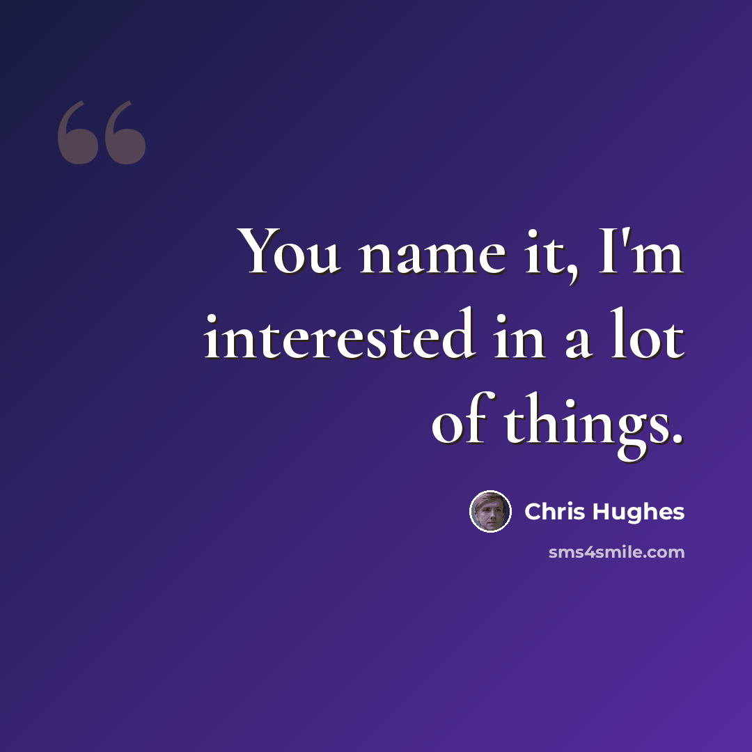 “You name it, I'm interested in a lot of things.” quote by Chris Hughes