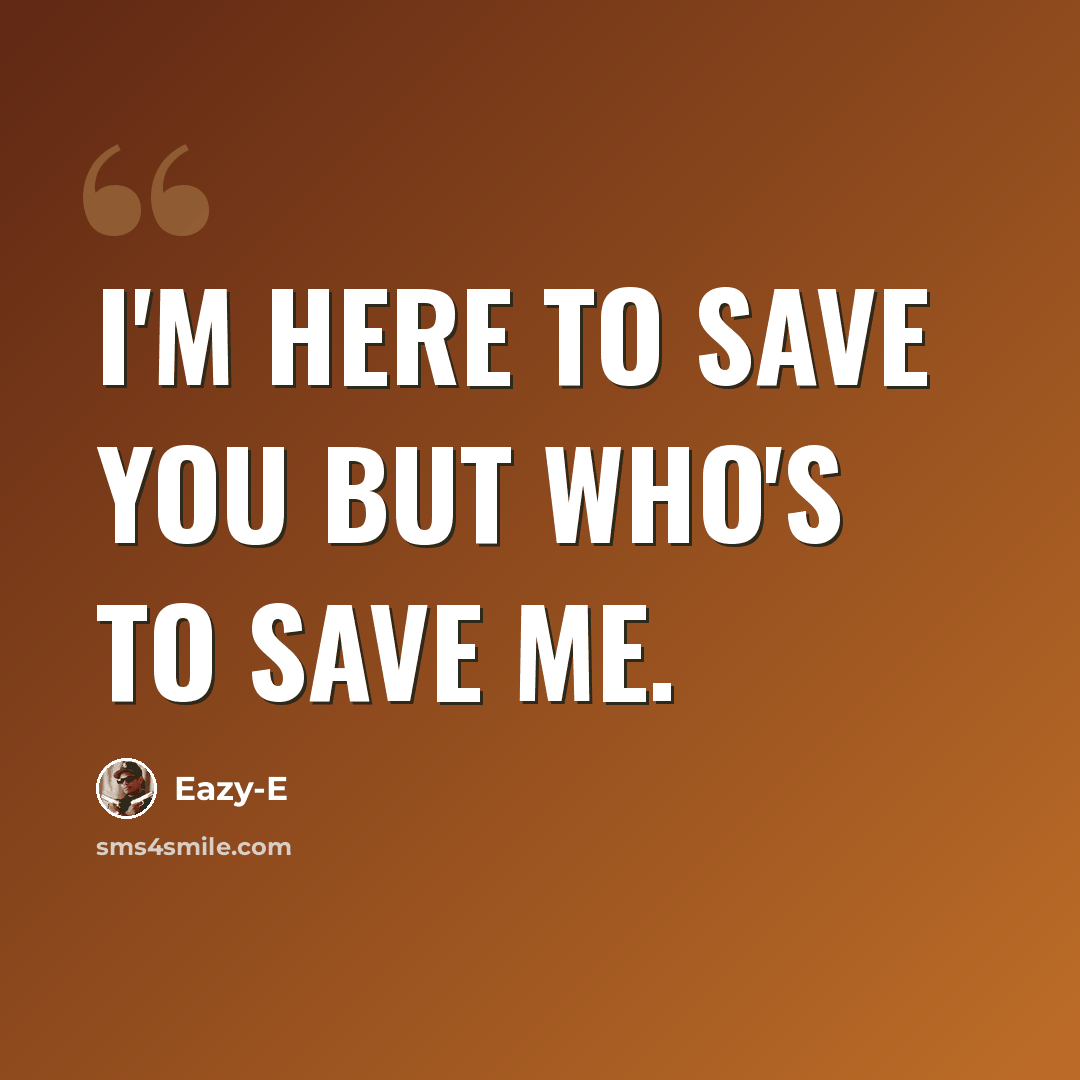 “I'm here to save you but who's to save me.” quote by Eazy-E