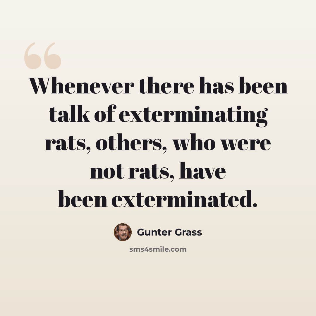“Whenever there has been talk of exterminating rats, others, who were not rats, have been exterminated.” quote by Gunter Grass