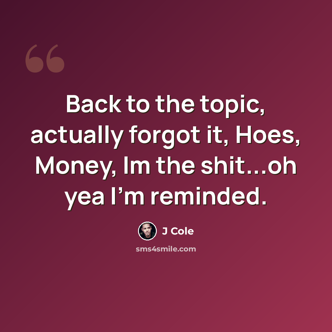 “Back to the topic, actually forgot it, Hoes, Money, Im the shit...oh yea I'm reminded.” quote by J Cole