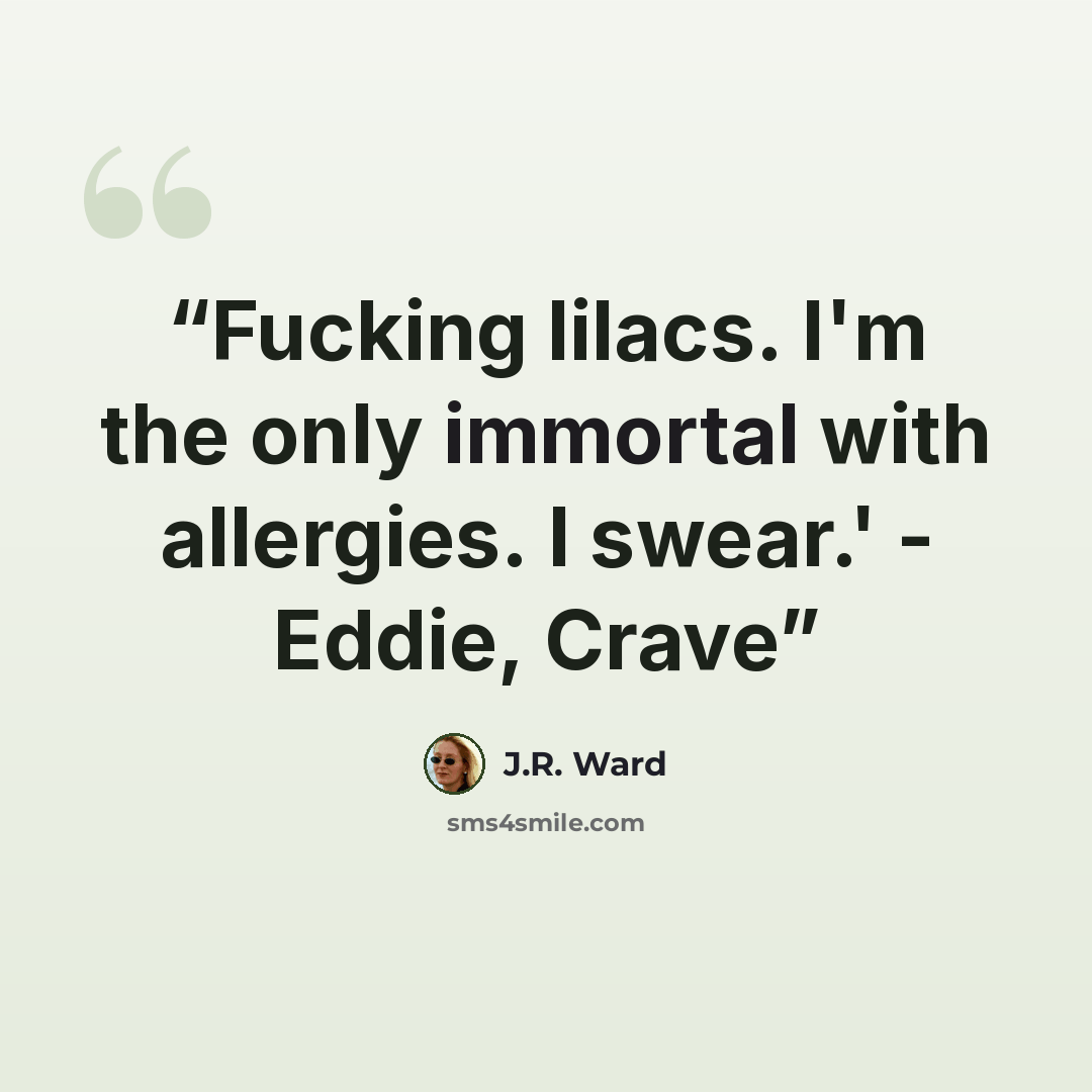 “Fucking lilacs. I'm the only immortal with allergies. I swear.' - Eddie, Crave” quote by J.R. Ward