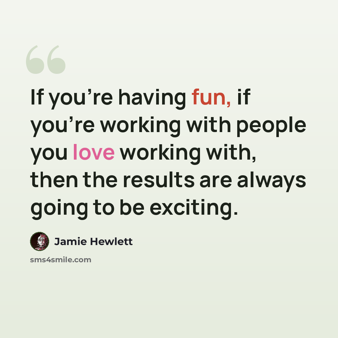 “If you're having fun, if you're working with people you love working with, then the results are always going to be exciting.” quote by Jamie Hewlett