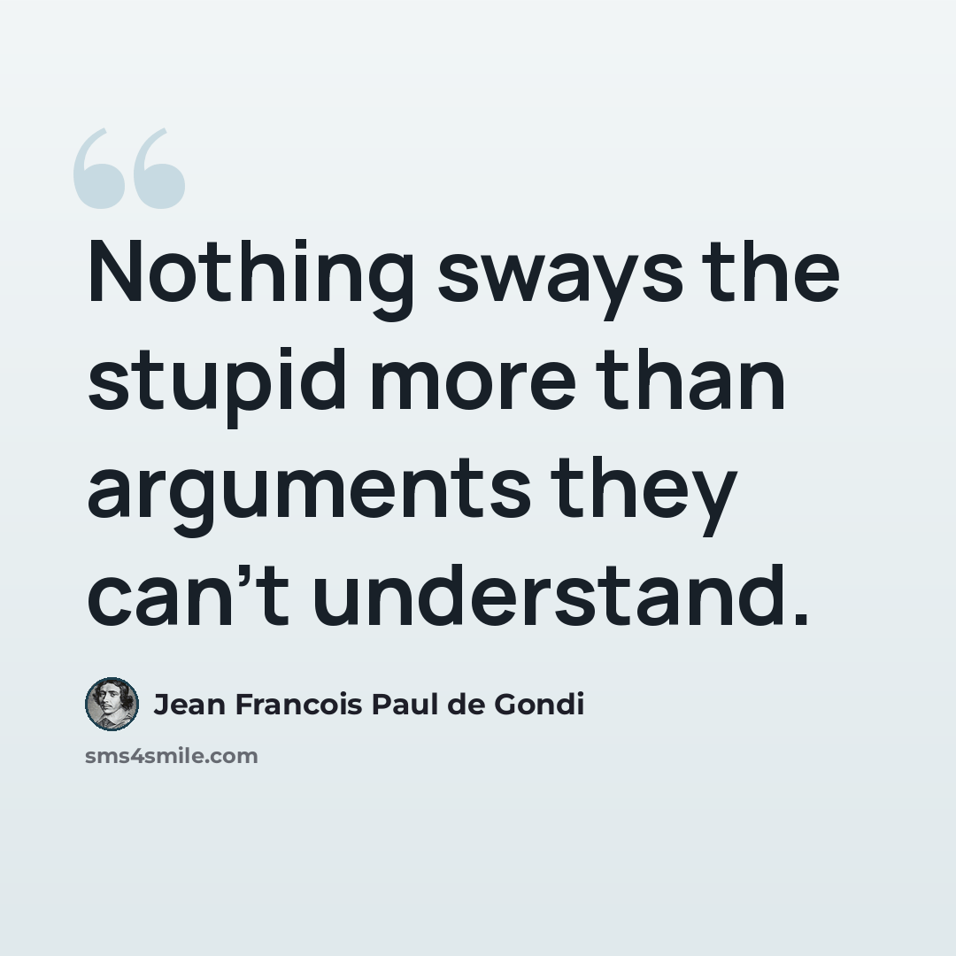 “Nothing sways the stupid more than arguments they can't understand.” quote by Jean Francois Paul de Gondi