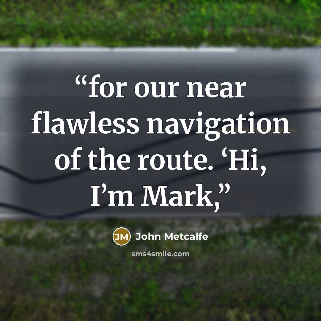 “for our near flawless navigation of the route. ‘Hi, I’m Mark,” quote by John Metcalfe