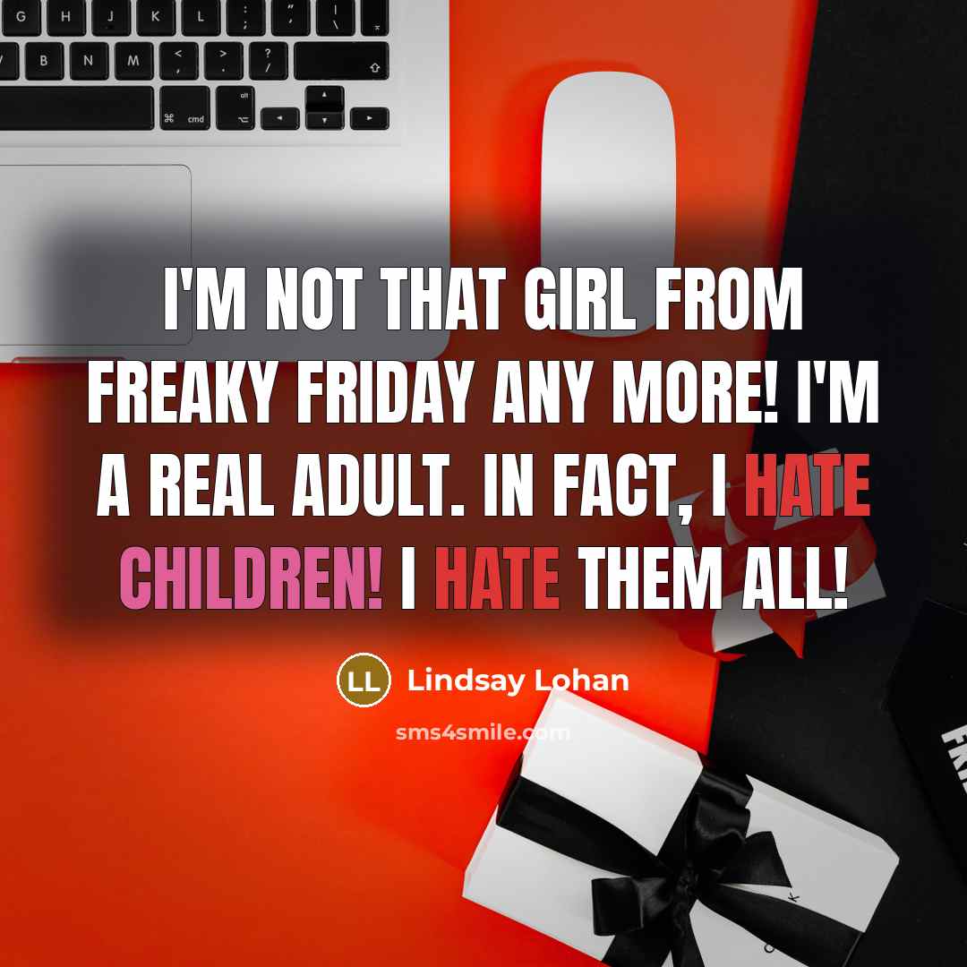 “I'm not that girl from Freaky Friday any more! I'm a real adult. In fact, I hate children! I hate them all!” quote by Lindsay Lohan