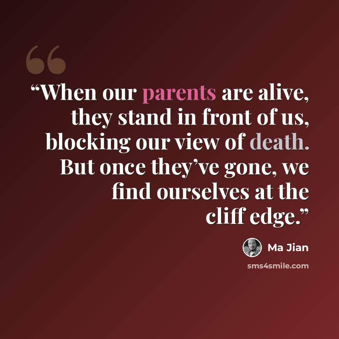 “When our parents are alive, they stand in front of us, blocking our view of death. But once they’ve gone, we find ourselves at the cliff edge.” quote by Ma Jian