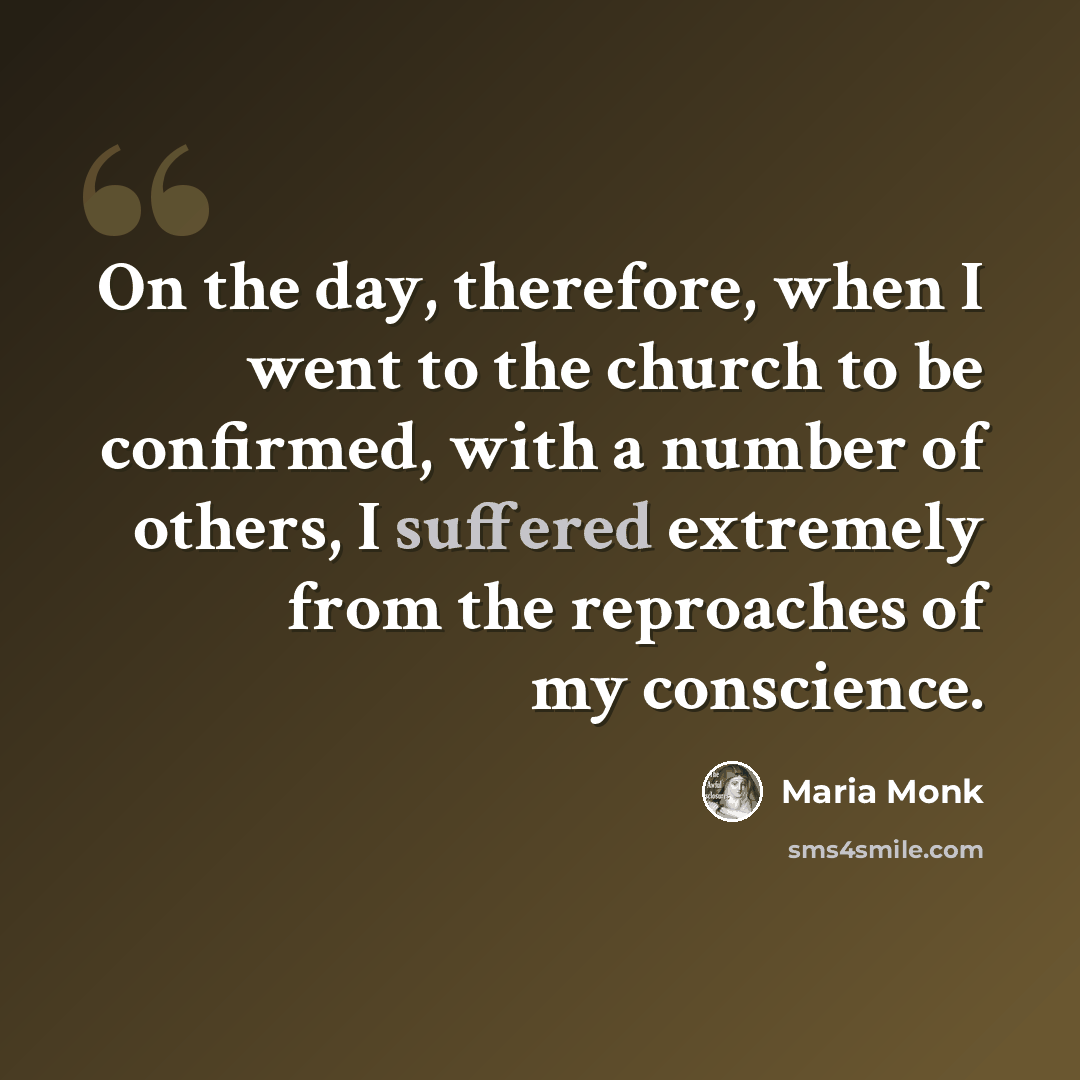 “On the day, therefore, when I went to the church to be confirmed, with a number of others, I suffered extremely from the reproaches of my conscience.” quote by Maria Monk