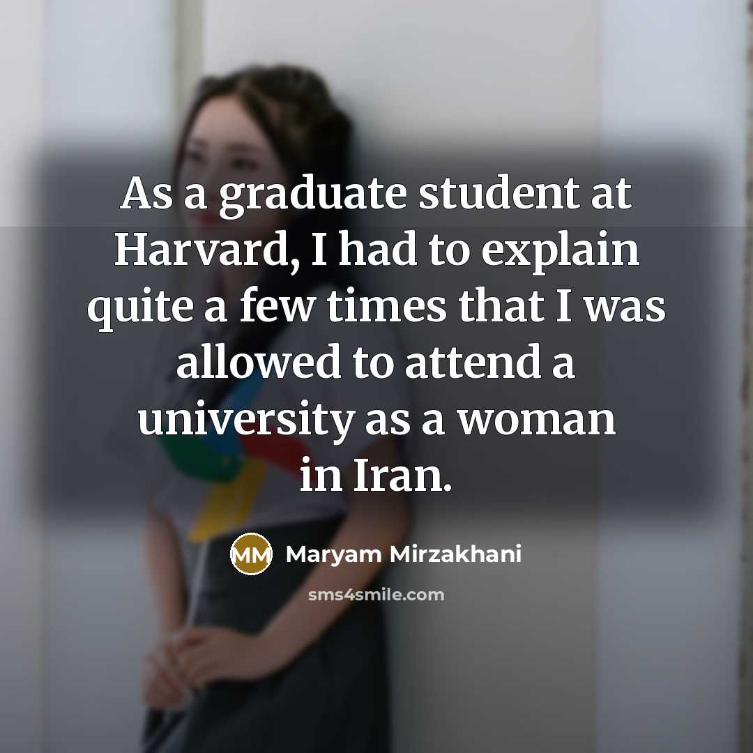 “As a graduate student at Harvard, I had to explain quite a few times that I was allowed to attend a university as a woman in Iran.” quote by Maryam Mirzakhani
