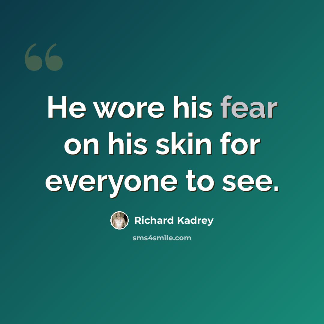 “He wore his fear on his skin for everyone to see.” quote by Richard Kadrey